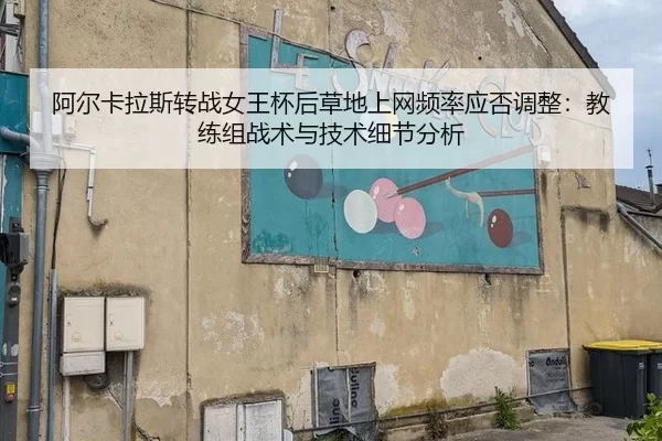 阿尔卡拉斯转战女王杯后草地上网频率应否调整：教练组战术与技术细节分析