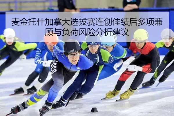 麦金托什加拿大选拔赛连创佳绩后多项兼顾与负荷风险分析建议