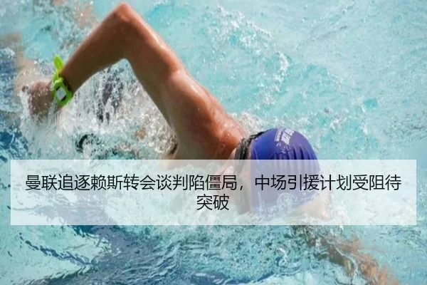 曼联追逐赖斯转会谈判陷僵局，中场引援计划受阻待突破