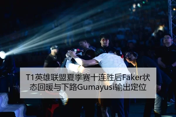 T1英雄联盟夏季赛十连胜后Faker状态回暖与下路Gumayusi输出定位